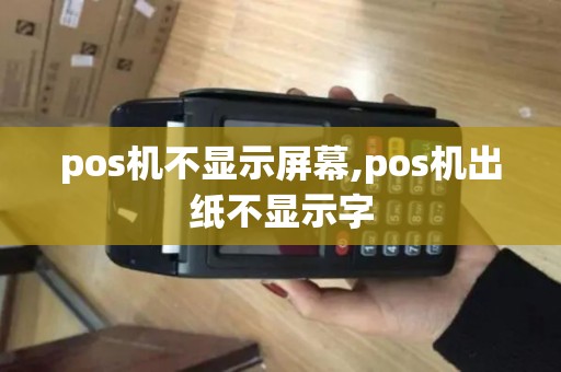 pos机不显示屏幕,pos机出纸不显示字