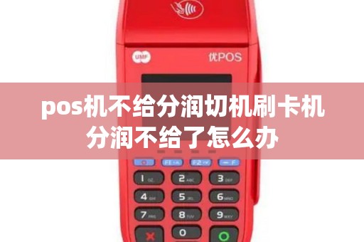 pos机不给分润切机刷卡机分润不给了怎么办 pos机不给分润切机刷卡机分润不给了怎么办