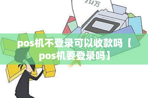 pos机不登录可以收款吗【pos机要登录吗】