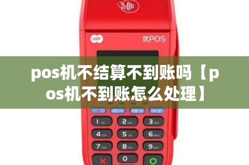 pos机不结算不到账吗【pos机不到账怎么处理】