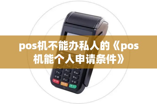 pos机不能办私人的《pos机能个人申请条件》