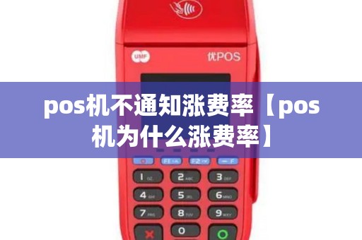 pos机不通知涨费率【pos机为什么涨费率】