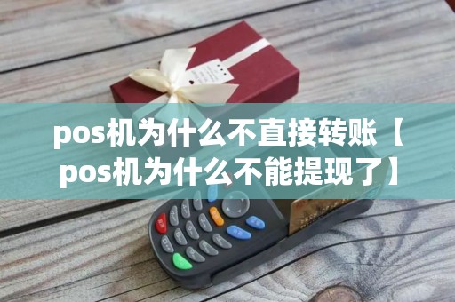 pos机为什么不直接转账【pos机为什么不能提现了】