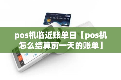 pos机临近账单日【pos机怎么结算前一天的账单】
