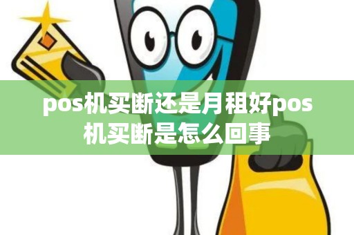 pos机买断还是月租好pos机买断是怎么回事 pos机买断还是月租好pos机买断是怎么回事