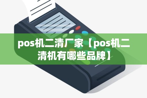 pos机二清厂家【pos机二清机有哪些品牌】