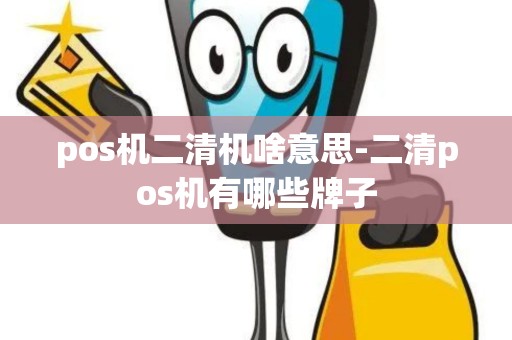 pos机二清机啥意思-二清pos机有哪些牌子 pos机二清机啥意思-二清pos机有哪些牌子