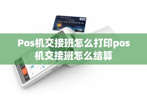 Pos机交接班怎么打印pos机交接班怎么结算