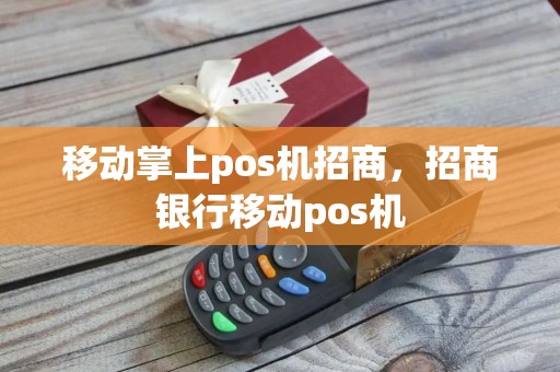 移动掌上pos机招商,招商银行移动pos机