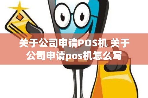 关于公司申请POS机 关于公司申请pos机怎么写