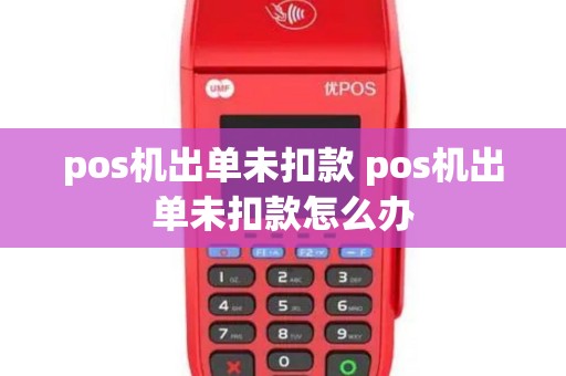 pos机出单未扣款 pos机出单未扣款怎么办