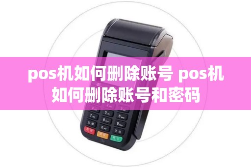 pos机如何删除账号 pos机如何删除账号和密码
