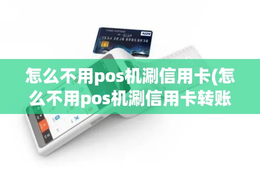怎么不用pos机涮信用卡(怎么不用pos机涮信用卡转账)