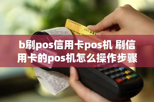 b刷pos信用卡pos机 刷信用卡的pos机怎么操作步骤视频