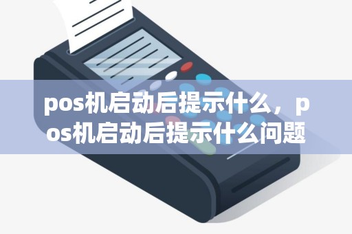 pos机启动后提示什么，pos机启动后提示什么问题