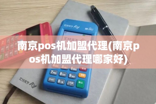 南京pos机加盟代理(南京pos机加盟代理哪家好)