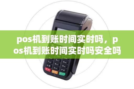pos机到账时间实时吗，pos机到账时间实时吗安全吗