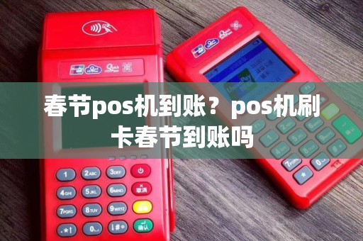 春节pos机到账？pos机刷卡春节到账吗