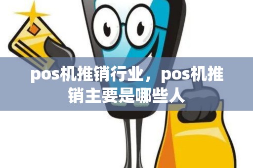pos机推销行业，pos机推销主要是哪些人