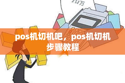 pos机切机吧，pos机切机步骤教程