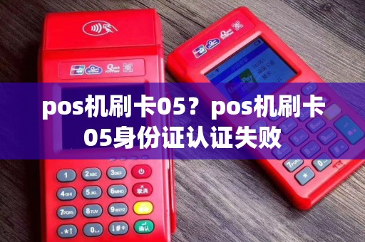 pos机刷卡05？pos机刷卡05身份证认证失败