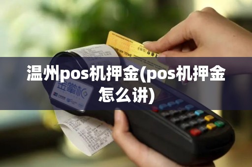 温州pos机押金(pos机押金怎么讲)