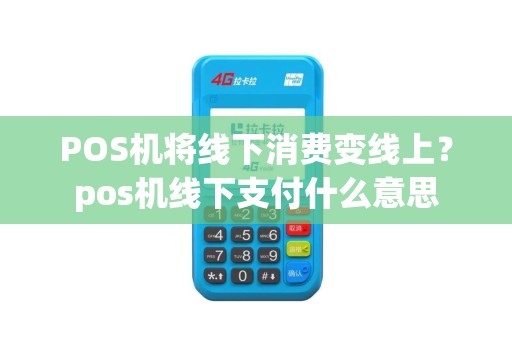 POS机将线下消费变线上？pos机线下支付什么意思
