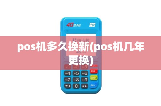 pos机多久换新(pos机几年更换) pos机多久换新(pos机几年更换)