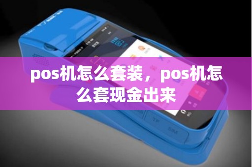 pos机怎么套装，pos机怎么套现金出来
