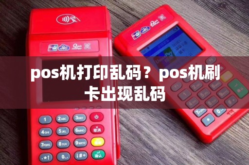 pos机打印乱码？pos机刷卡出现乱码