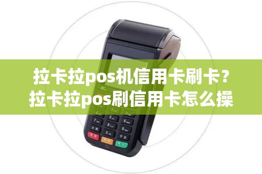 拉卡拉pos机信用卡刷卡？拉卡拉pos刷信用卡怎么操作