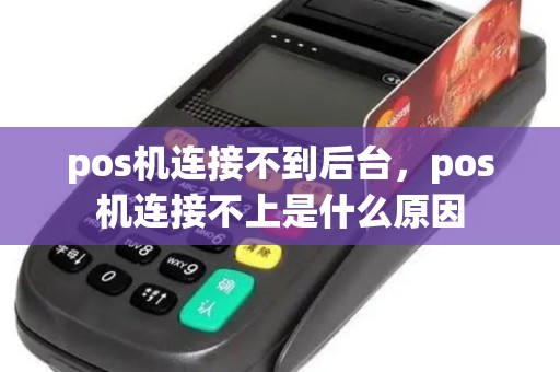 pos机连接不到后台，pos机连接不上是什么原因