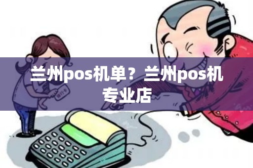 兰州pos机单？兰州pos机专业店