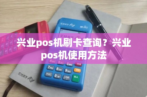 兴业pos机刷卡查询？兴业pos机使用方法
