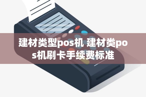 建材类型pos机 建材类pos机刷卡手续费标准