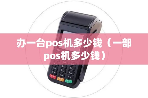 办一台pos机多少钱（一部pos机多少钱）