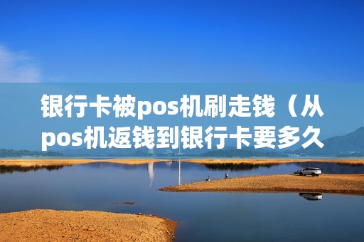 银行卡被pos机刷走钱（从pos机返钱到银行卡要多久）