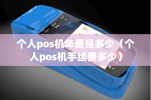 个人pos机年费是多少（个人pos机手续费多少）