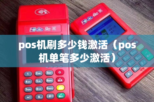 pos机刷多少钱激活（pos机单笔多少激活）