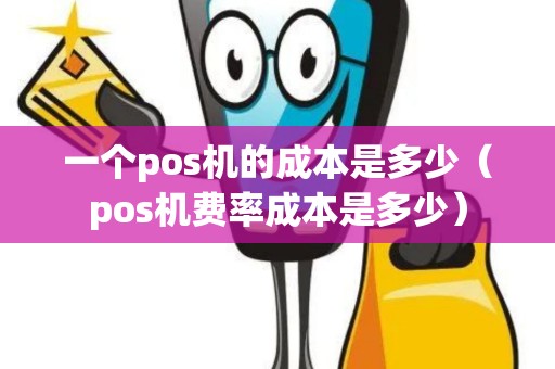 一个pos机的成本是多少（pos机费率成本是多少）
