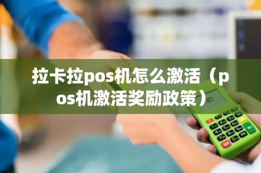 拉卡拉pos机怎么激活（pos机激活奖励政策）