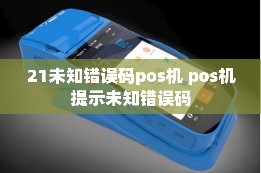 21未知错误码pos机 pos机提示未知错误码