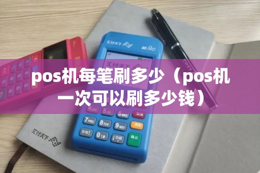 pos机每笔刷多少（pos机一次可以刷多少钱）