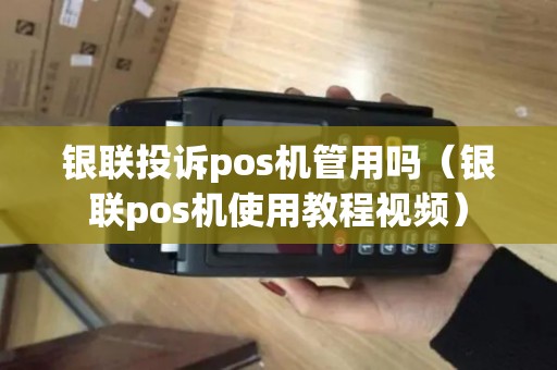 银联投诉pos机管用吗（银联pos机使用教程视频）