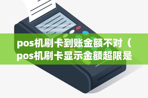 pos机刷卡到账金额不对（pos机刷卡显示金额超限是为什么）