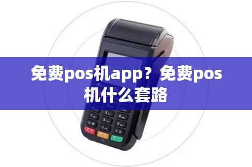 免费pos机app？免费pos机什么套路