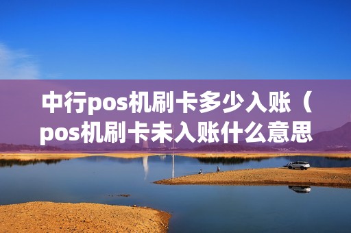 中行pos机刷卡多少入账（pos机刷卡未入账什么意思）