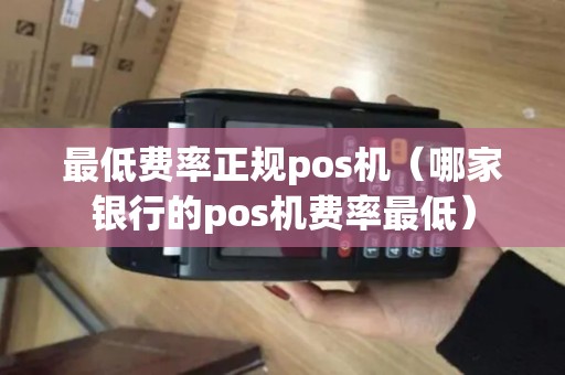 最低费率正规pos机（哪家银行的pos机费率最低）