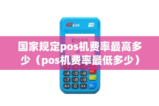 国家规定pos机费率最高多少（pos机费率最低多少）