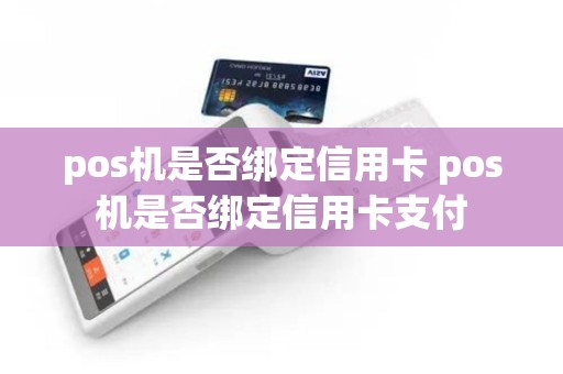pos机是否绑定信用卡 pos机是否绑定信用卡支付